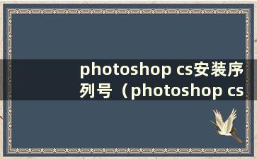 photoshop cs安装序列号（photoshop cs5安装序列号）